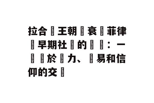 拉合爾王朝興衰與菲律賓早期社會的轉變：一個關於權力、貿易和信仰的交織