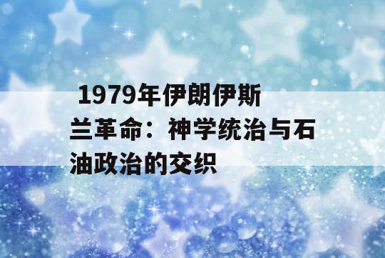  1979年伊朗伊斯兰革命：神学统治与石油政治的交织